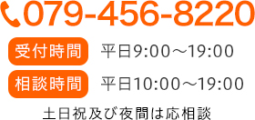 TEL:079-456-8220 受付時間 平日9:00~19:00 相談時間 平日10:00~19:00 土日祝及び夜間は応相談